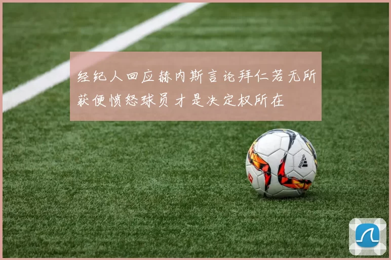 经纪人回应赫内斯言论拜仁若无所获便愤怒球员才是决定权所在