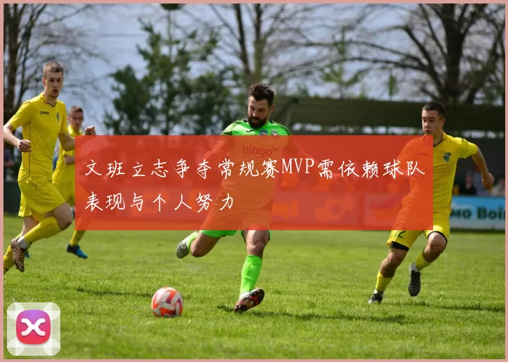 文班立志争夺常规赛MVP需依赖球队表现与个人努力