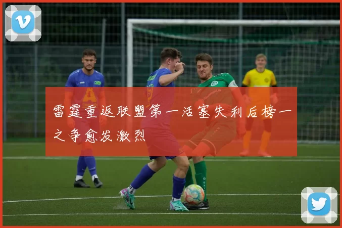雷霆重返联盟第一活塞失利后榜一之争愈发激烈