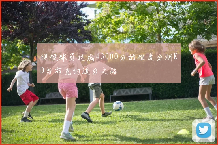 现役球员达成43000分的难度分析KD与布克的追分之路