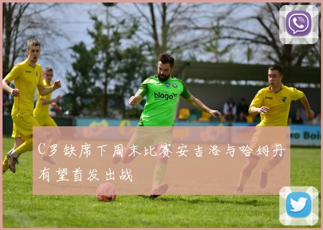 C罗缺席下周末比赛安吉洛与哈姆丹有望首发出战