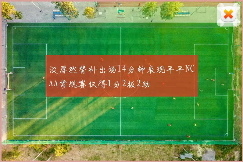 淡厚然替补出场14分钟表现平平NCAA常规赛仅得1分2板2助