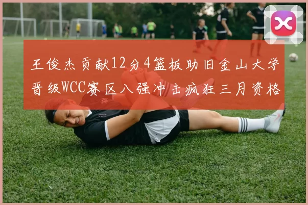 王俊杰贡献12分4篮板助旧金山大学晋级WCC赛区八强冲击疯狂三月资格