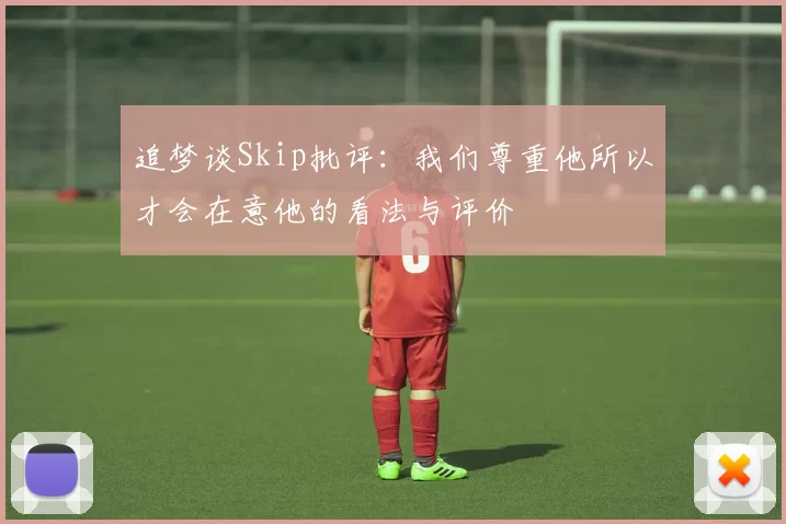 追梦谈Skip批评：我们尊重他所以才会在意他的看法与评价
