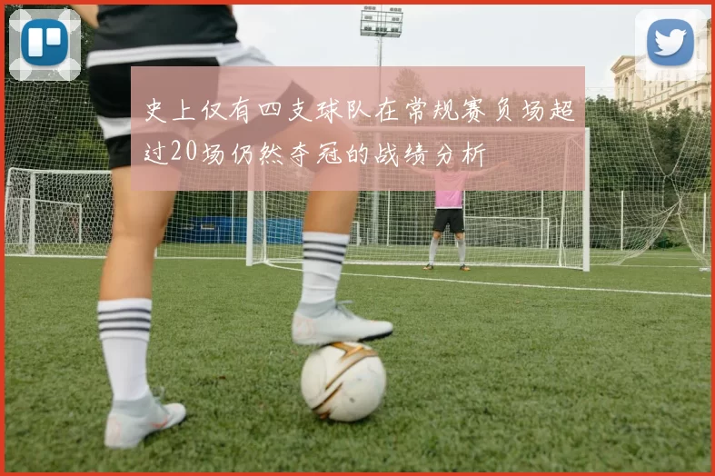 史上仅有四支球队在常规赛负场超过20场仍然夺冠的战绩分析