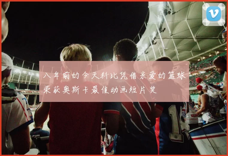 八年前的今天科比凭借亲爱的篮球荣获奥斯卡最佳动画短片奖