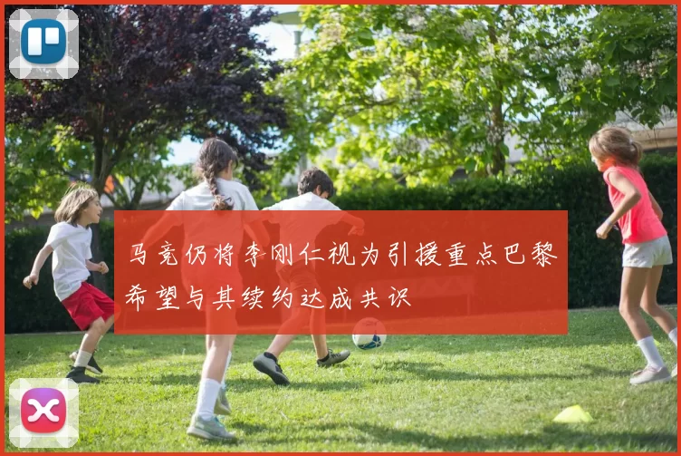 马竞仍将李刚仁视为引援重点巴黎希望与其续约达成共识