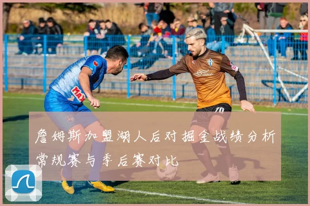 詹姆斯加盟湖人后对掘金战绩分析常规赛与季后赛对比