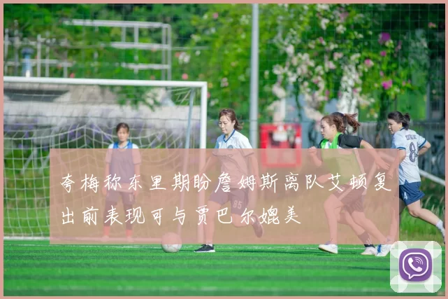 夸梅称东里期盼詹姆斯离队艾顿复出前表现可与贾巴尔媲美