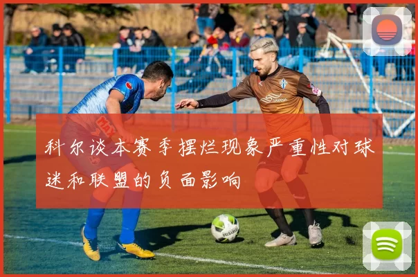 科尔谈本赛季摆烂现象严重性对球迷和联盟的负面影响