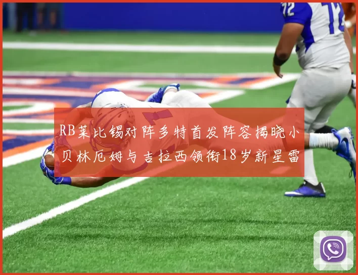 RB莱比锡对阵多特首发阵容揭晓小贝林厄姆与吉拉西领衔18岁新星雷吉亚尼出战