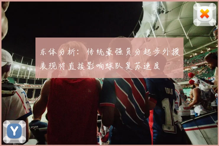 东体分析：传统豪强负分起步外援表现将直接影响球队复苏速度