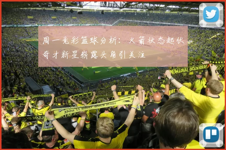 周一竞彩篮球分析：火箭状态起伏奇才新星崭露头角引关注